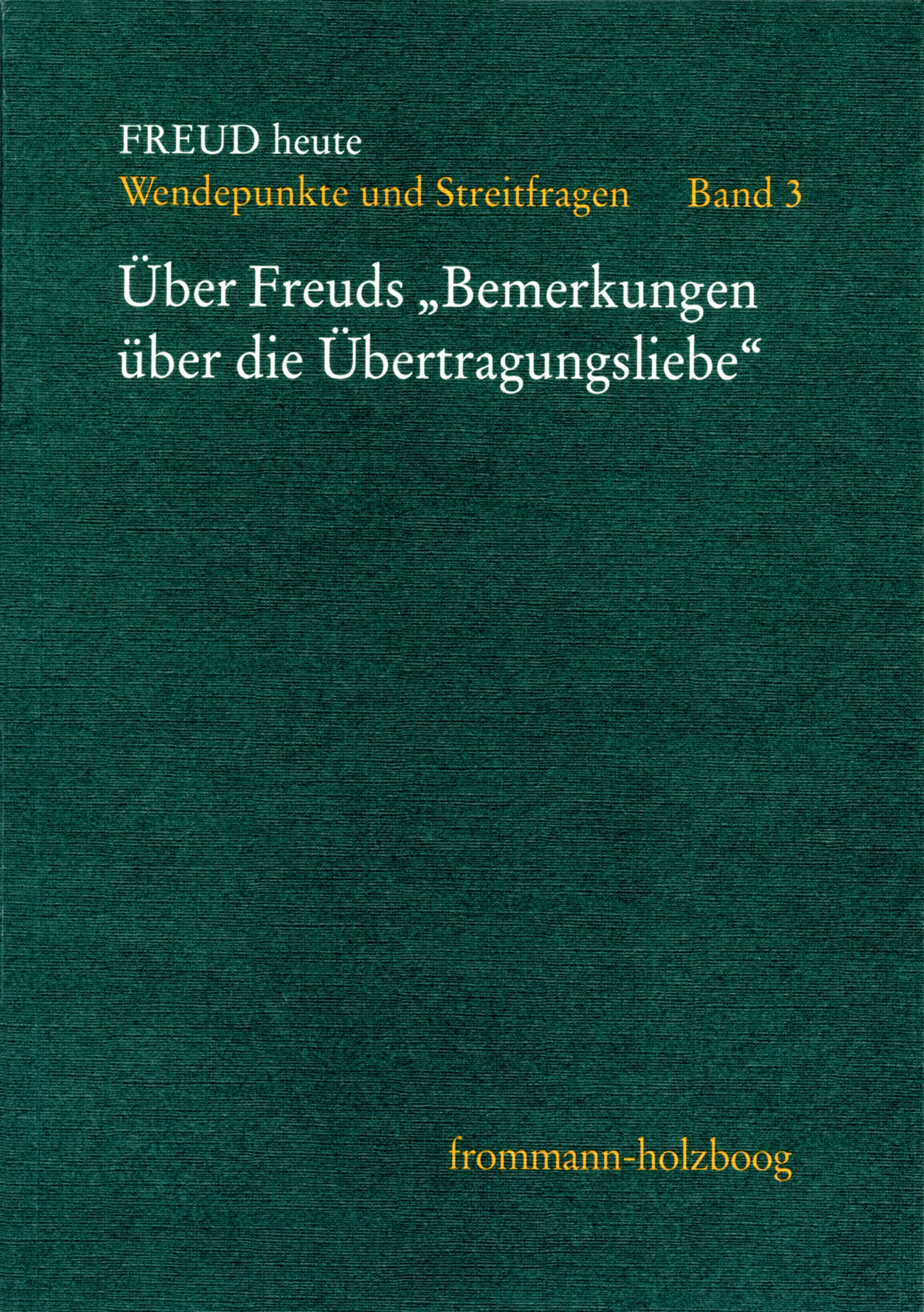 Freud heute. Wendepunkte und Streitfragen - Bd. 3: ›Über Freuds 'Bemerkungen über die Übertragungsliebe'‹ 