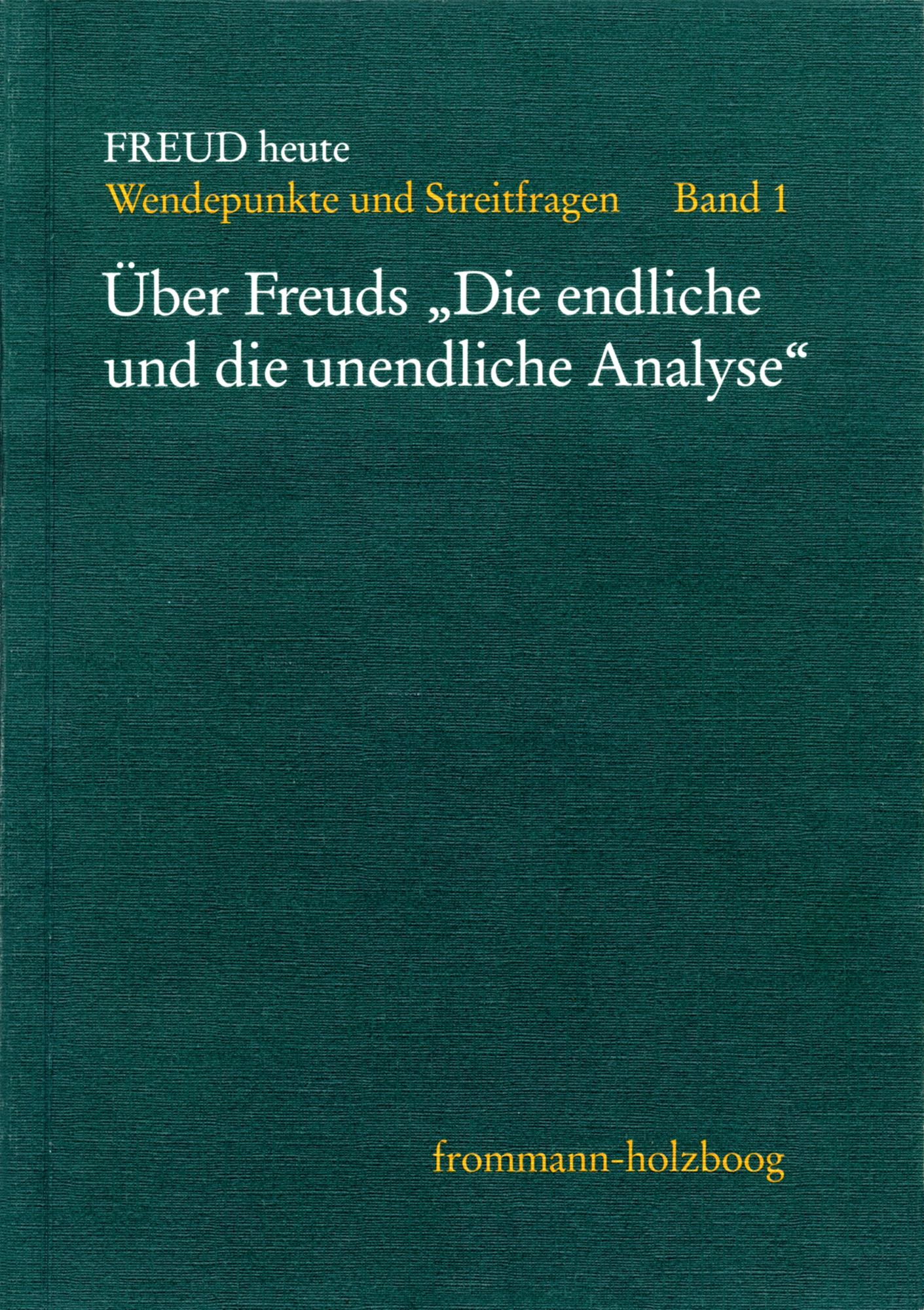 Freud heute. Wendepunkte und Streitfragen - Bd. 1: ›Über Freuds ´Die endliche und unendliche Analyse`‹ 