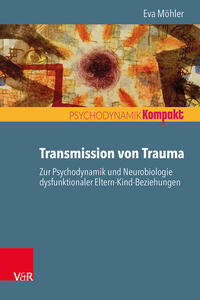 Transmission von Trauma. Zur Psychodynamik und Neurobiologie dysfunktionaler Eltern-Kind-Beziehungen 